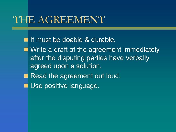 THE AGREEMENT n It must be doable & durable. n Write a draft of