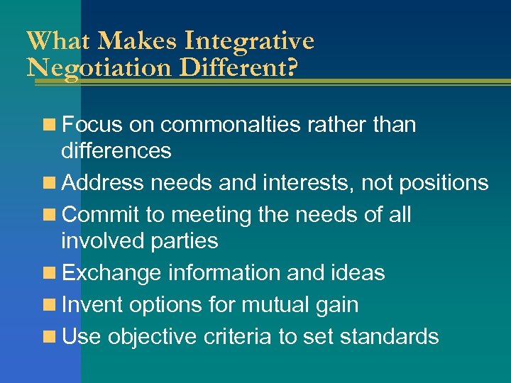 What Makes Integrative Negotiation Different? n Focus on commonalties rather than differences n Address