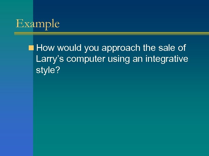 Example n How would you approach the sale of Larry’s computer using an integrative