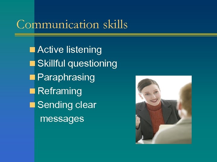 Communication skills n Active listening n Skillful questioning n Paraphrasing n Reframing n Sending