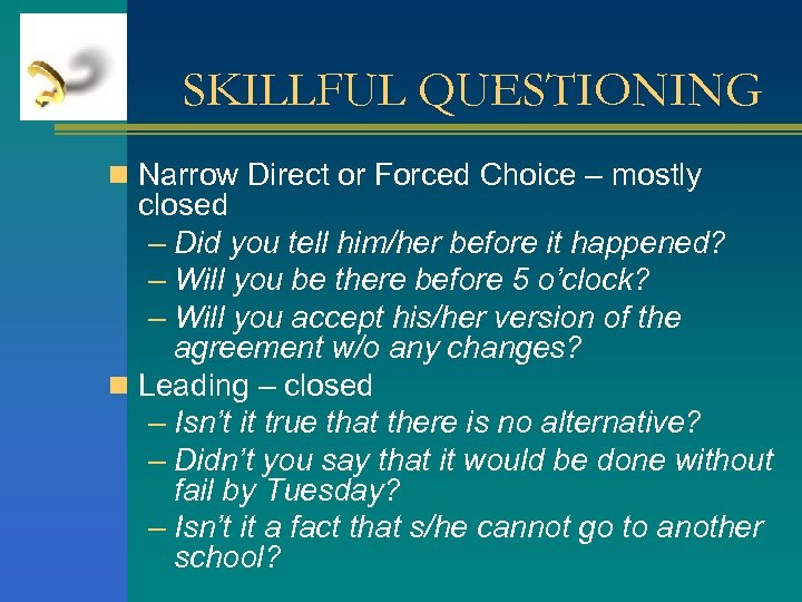 SKILLFUL QUESTIONING n Narrow Direct or Forced Choice – mostly closed – Did you