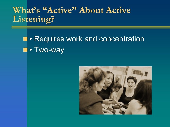What’s “Active” About Active Listening? n • Requires work and concentration n • Two-way