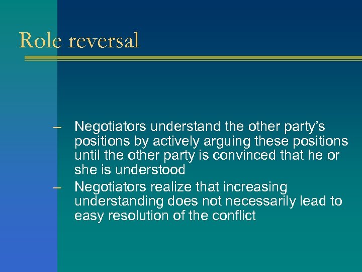 Role reversal – Negotiators understand the other party’s positions by actively arguing these positions