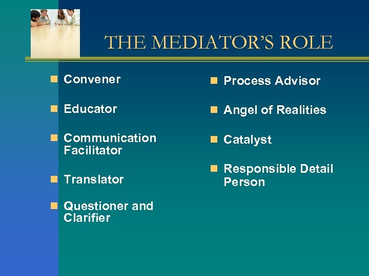 THE MEDIATOR’S ROLE n Convener n Process Advisor n Educator n Angel of Realities