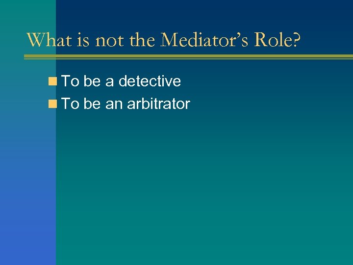 What is not the Mediator’s Role? n To be a detective n To be