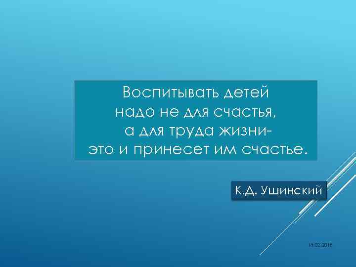 Воспитывать детей надо не для счастья, а для труда жизниэто и принесет им счастье.