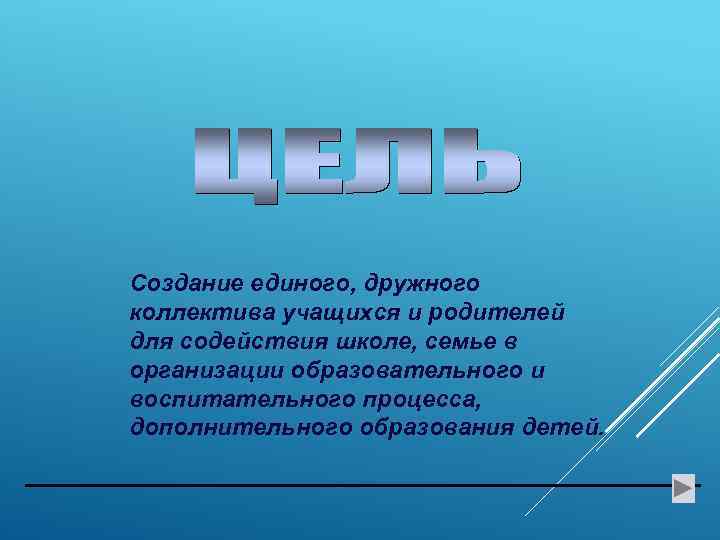 Создание единого, дружного коллектива учащихся и родителей для содействия школе, семье в организации образовательного