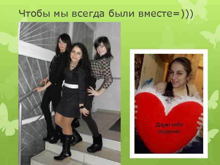 Чтобы мы всегда были вместе=))) Дарю тебе сердечко 