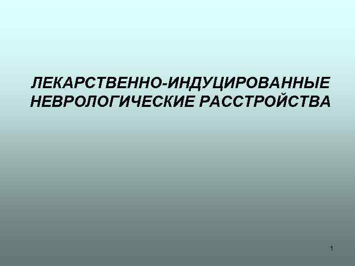 ЛЕКАРСТВЕННО-ИНДУЦИРОВАННЫЕ НЕВРОЛОГИЧЕСКИЕ РАССТРОЙСТВА 1 