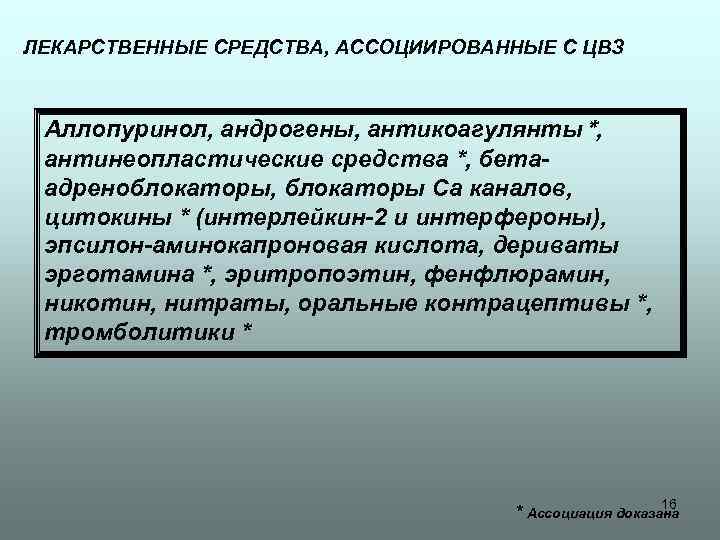 ЛЕКАРСТВЕННЫЕ СРЕДСТВА, АССОЦИИРОВАННЫЕ С ЦВЗ Аллопуринол, андрогены, антикоагулянты*, антинеопластические средства *, бетаадреноблокаторы, блокаторы Са