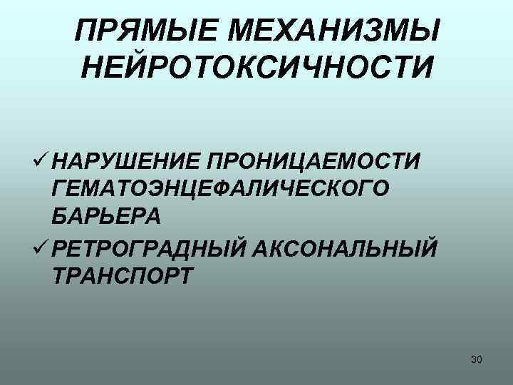 ПРЯМЫЕ МЕХАНИЗМЫ НЕЙРОТОКСИЧНОСТИ ü НАРУШЕНИЕ ПРОНИЦАЕМОСТИ ГЕМАТОЭНЦЕФАЛИЧЕСКОГО БАРЬЕРА ü РЕТРОГРАДНЫЙ АКСОНАЛЬНЫЙ ТРАНСПОРТ 30 