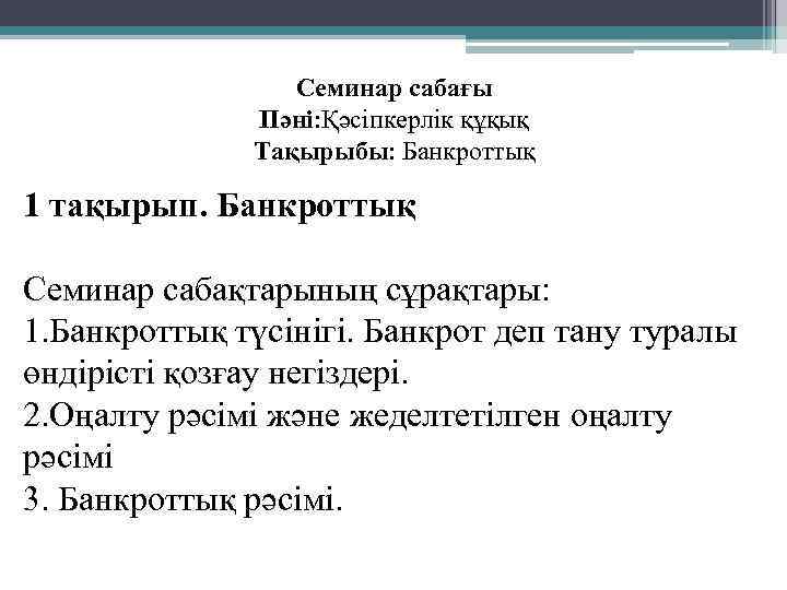 Семинар сабағы Пәні: Қәсіпкерлік құқық Тақырыбы: Банкроттық 1 тақырып. Банкроттық Семинар сабақтарының сұрақтары: 1.