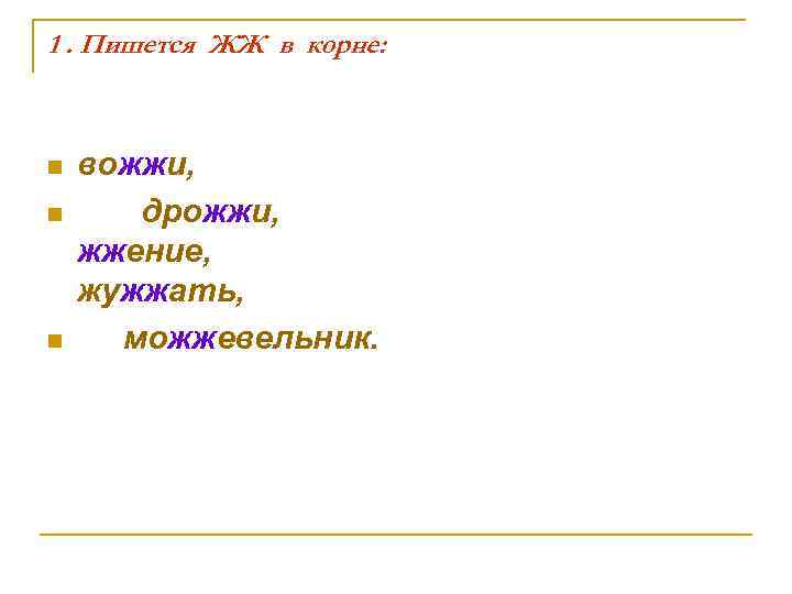 1. Пишется ЖЖ в корне: n n n вожжи, дрожжи, жжение, жужжать, можжевельник. 