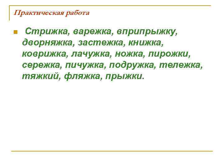 Практическая работа n Стрижка, варежка, вприпрыжку, дворняжка, застежка, книжка, коврижка, лачужка, ножка, пирожки, сережка,