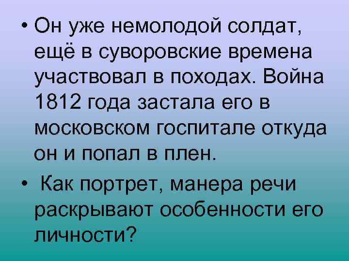  • Он уже немолодой солдат, ещё в суворовские времена участвовал в походах. Война