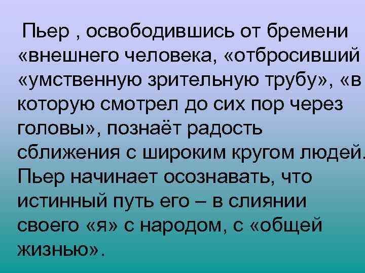  Пьер , освободившись от бремени «внешнего человека, «отбросивший «умственную зрительную трубу» , «в