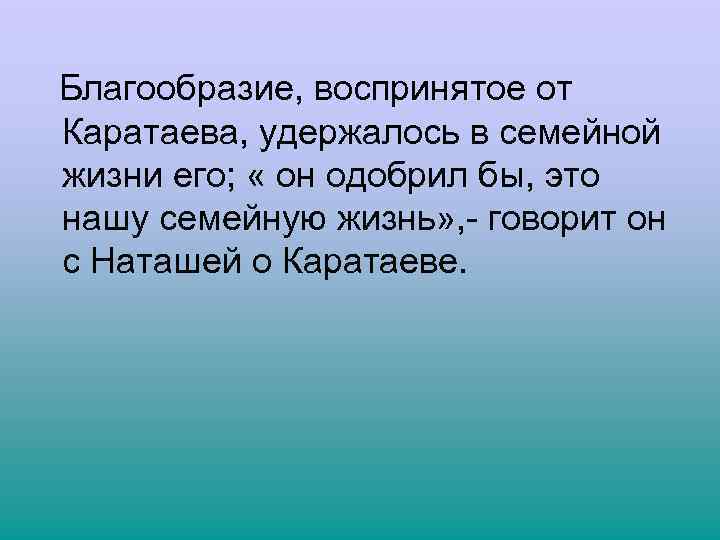  Благообразие, воспринятое от Каратаева, удержалось в семейной жизни его; « он одобрил бы,