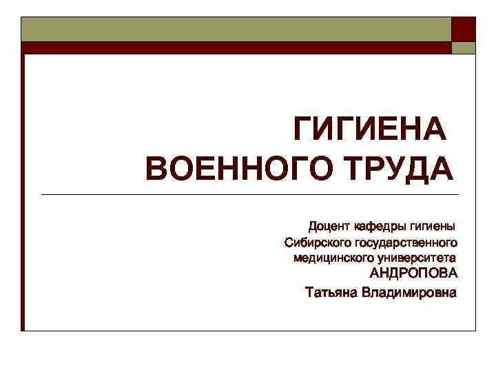 ГИГИЕНА ВОЕННОГО ТРУДА Доцент кафедры гигиены Сибирского государственного медицинского университета АНДРОПОВА Татьяна Владимировна 