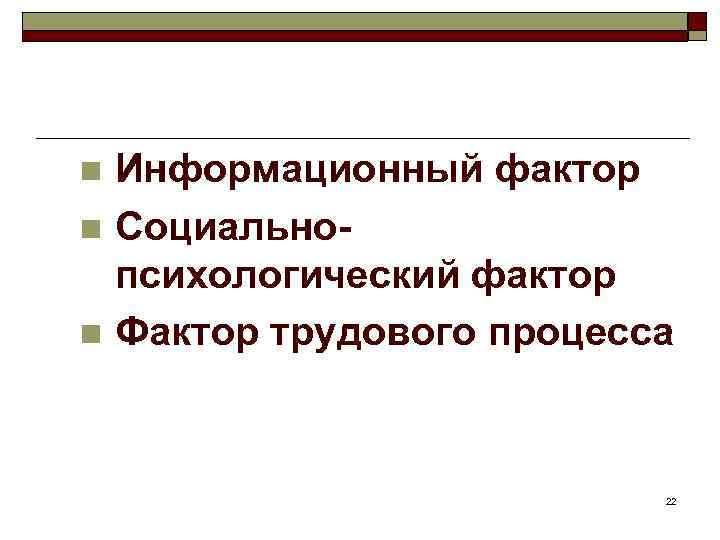 Информационный фактор n Социальнопсихологический фактор n Фактор трудового процесса n 22 
