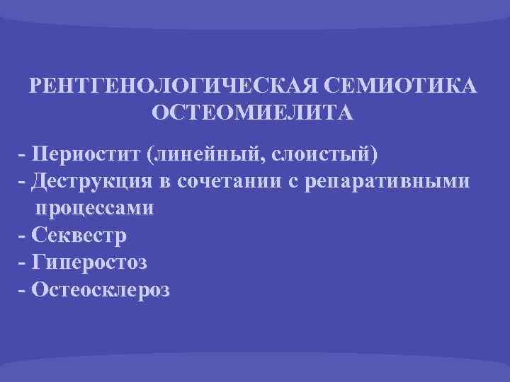 РЕНТГЕНОЛОГИЧЕСКАЯ СЕМИОТИКА ОСТЕОМИЕЛИТА - Периостит (линейный, слоистый) - Деструкция в сочетании с репаративными процессами