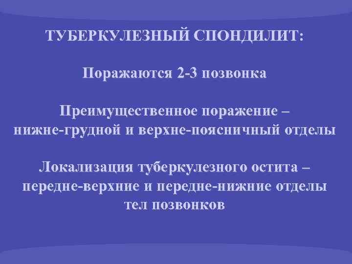 ТУБЕРКУЛЕЗНЫЙ СПОНДИЛИТ: Поражаются 2 -3 позвонка Преимущественное поражение – нижне-грудной и верхне-поясничный отделы Локализация