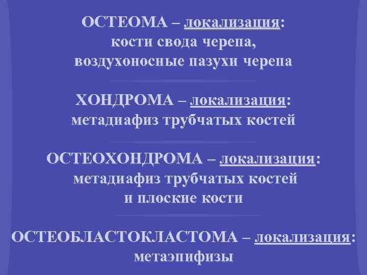 ОСТЕОМА – локализация: кости свода черепа, воздухоносные пазухи черепа ХОНДРОМА – локализация: метадиафиз трубчатых