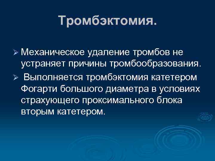 Тромбэктомия. Ø Механическое удаление тромбов не устраняет причины тромбообразования. Ø Выполняется тромбэктомия катетером Фогарти