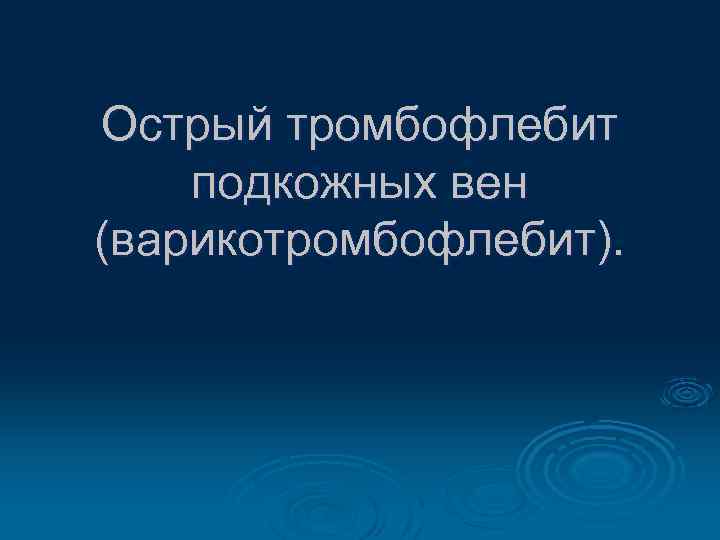 Острый тромбофлебит подкожных вен (варикотромбофлебит). 