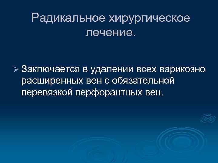 Радикальное хирургическое лечение. Ø Заключается в удалении всех варикозно расширенных вен с обязательной перевязкой