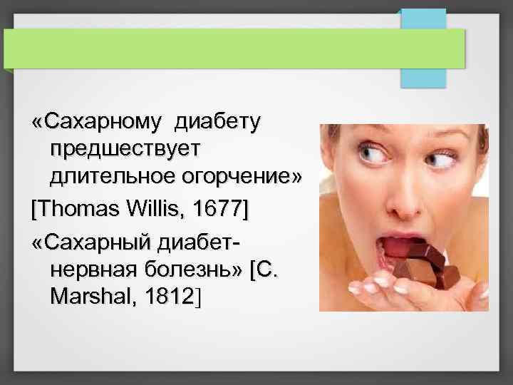  «Сахарному диабету предшествует длительное огорчение» [Thomas Willis, 1677] «Сахарный диабетнервная болезнь» [С. Marshal,