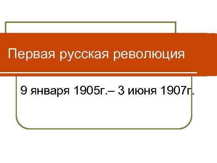 Первая русская революция 9 января 1905 г. – 3 июня 1907 г. 