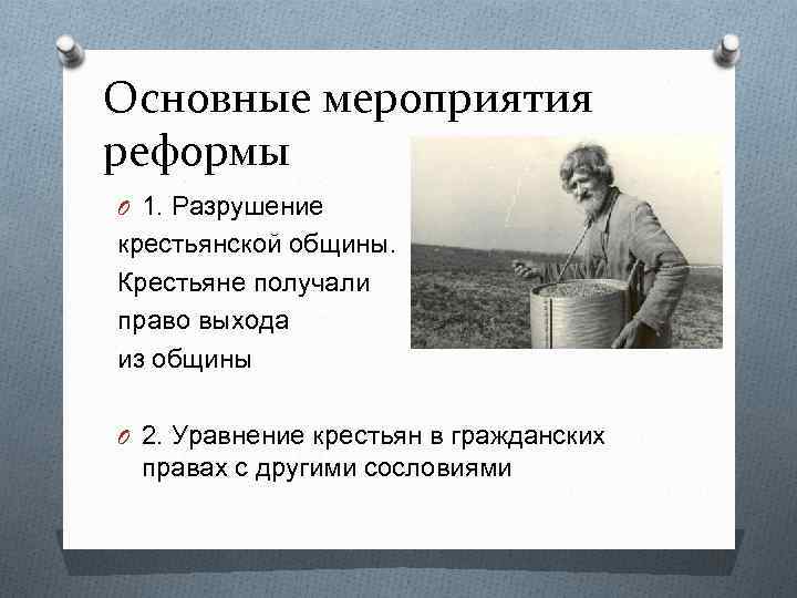 Основные мероприятия реформы O 1. Разрушение крестьянской общины. Крестьяне получали право выхода из общины