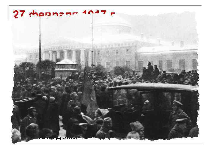 27 февраля 1917 г. ДВОЕВЛАСТИЕ У Таврического дворца (где ГД) - революционная толпа 25–