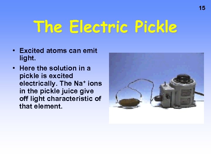 15 The Electric Pickle • Excited atoms can emit light. • Here the solution