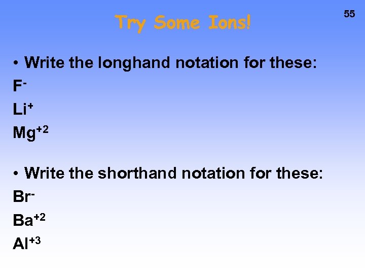 Try Some Ions! • Write the longhand notation for these: FLi+ Mg+2 • Write