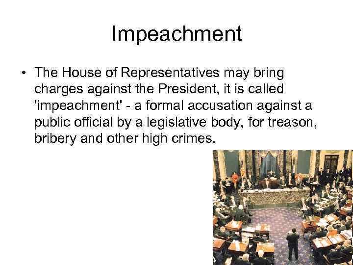 Impeachment • The House of Representatives may bring charges against the President, it is