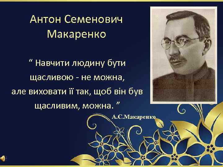 Антон Семенович Макаренко “ Навчити людину бути щасливою - не можна, але виховати її