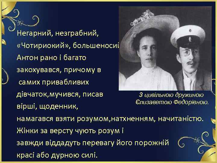 Негарний, незграбний, «Чотириокий» , большеносий Антон рано і багато закохувався, причому в самих привабливих