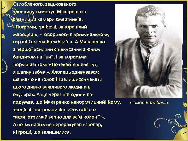 Озлобленого, зацькованого хлопчину витягнув Макаренко з в'язниці, з камери смертників. «Погроми, грабежі, закоренілий мародер