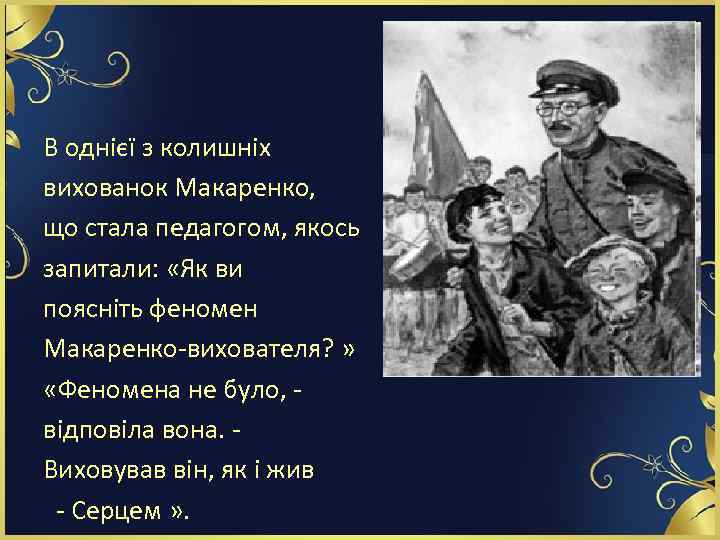 В однієї з колишніх вихованок Макаренко, що стала педагогом, якось запитали: «Як ви поясніть