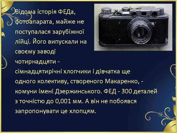 Відома історія ФЕДа, фотоапарата, майже не поступалася зарубіжної лійці. Його випускали на своєму заводі