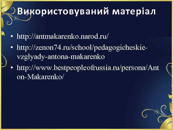 Використовуваний матеріал • http: //antmakarenko. narod. ru/ • http: //zenon 74. ru/school/pedagogicheskievzglyady-antona-makarenko • http: