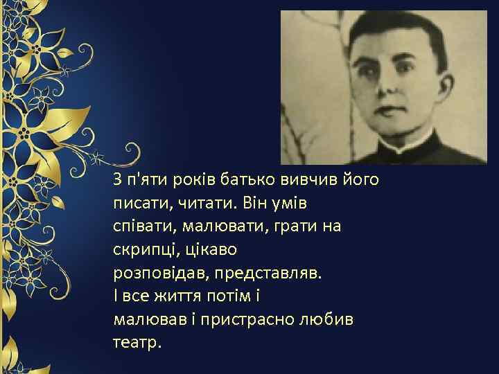 З п'яти років батько вивчив його писати, читати. Він умів співати, малювати, грати на