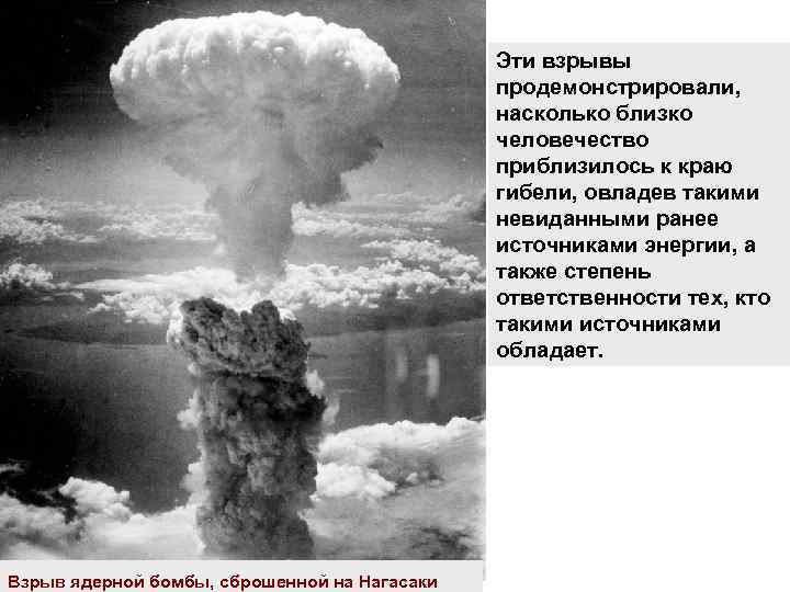 Эти взрывы продемонстрировали, насколько близко человечество приблизилось к краю гибели, овладев такими невиданными ранее