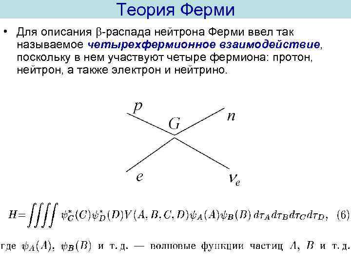 Теория Ферми • Для описания -распада нейтрона Ферми ввел так называемое четырехфермионное взаимодействие, поскольку