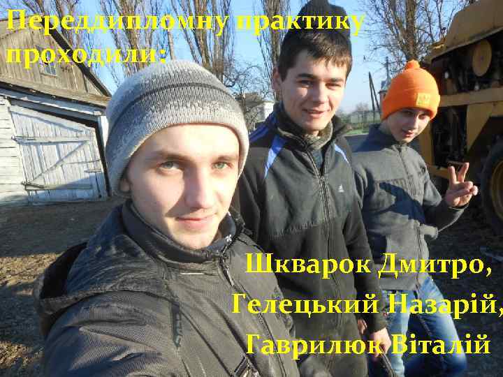 Переддипломну практику проходили: Шкварок Дмитро, Гелецький Назарій, Гаврилюк Віталій 