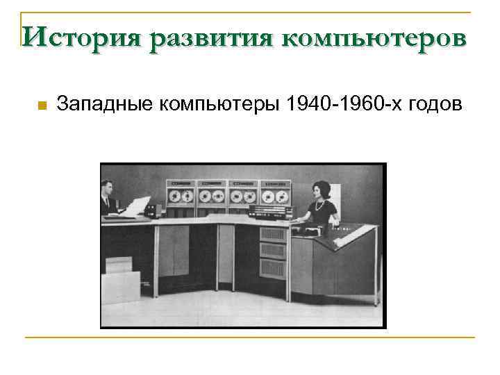 История развития компьютеров n Западные компьютеры 1940 -1960 -х годов 