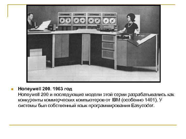 n Honeywell 200. 1963 год Honeywell 200 и последующие модели этой серии разрабатывались как