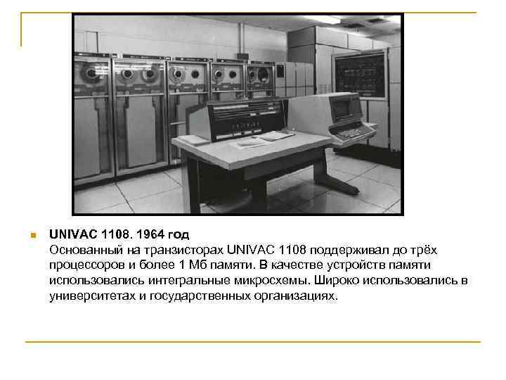 n UNIVAC 1108. 1964 год Основанный на транзисторах UNIVAC 1108 поддерживал до трёх процессоров