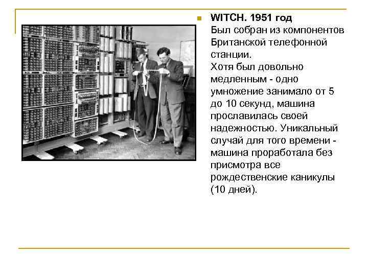 n WITCH. 1951 год Был собран из компонентов Британской телефонной станции. Хотя был довольно